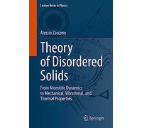 Theory of Disordered Solids: From Atomistic Dynamics to Mechanical, Vibrational, and Thermal Properties: 1015 (Lecture Notes in Physics, 1015)
