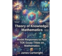Theory of Knowledge: Mathematics: Model Responses to Past TOK Essay Titles on Mathematics (Mastering IB Theory of Knowledge)