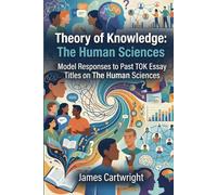 Theory of Knowledge: The Human Sciences: Model Responses to Past TOK Essay Titles on The Human Sciences (Mastering IB Theory of Knowledge)
