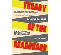 Theory of the Rearguard : How to Survive Contemporary Art (and Almost Everything Else)