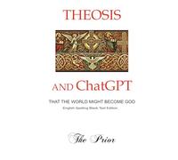 Theosis and ChatGPT-That the World Might Become God: English Spelling Non-Colour Print Edition