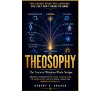 THEOSOPHY: The Ancient Wisdom Made Simple: A Practical Introduction to Karma, Reincarnation, the Seven Bodies, and the Hidden Laws Behind Modern Spirituality