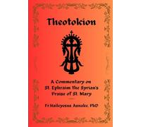 Theotokion: A Commentary on St. Ephraim the Syrian's Praise of St. Mary