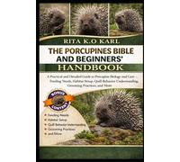 THEPORCUPINES BIBLE AND BEGINNERS’ HANDBOOK: A Practical and Detailed Guide to Porcupine Biology and Care - Feeding Needs, Habitat Setup, Quill Behavior Understanding, Grooming Practices, and More.