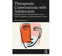 Therapeutic Conversations with Adolescents: Helping Teens in Therapy Thrive in an Ultra-Competitive, Screen-Saturated World
