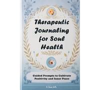 Therapeutic Journaling for Soul Health: Guided Prompts to Cultivate Positivity and Inner Peace