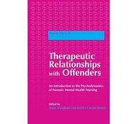 Therapeutic Relationships with Offenders: An Introduction to the Psychodynamics of Forensic Mental Health Nursing: 30 (Forensic Focus)