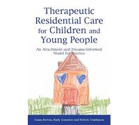 Therapeutic Residential Care for Children and Young People : An Attachment and Trauma-Informed Model for Practice
