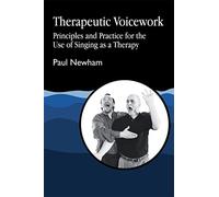 Therapeutic Voicework: Principles and Practice for the Use of Singing as a Therapy