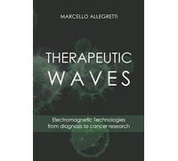 THERAPEUTIC WAVES: Electromagnetic Technologies from diagnosis to cancer research (Electromagnetic devices and frequencies for care and well-being)