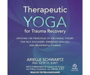 Therapeutic Yoga for Trauma Recovery: Applying the Principles of Polyvagal Theory for Self-discovery, Embodied Healing, and Meaningful Change