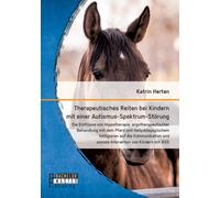 Therapeutisches Reiten bei Kindern mit einer Autismus-Spektrum-Storung : Die Einflusse von Hippotherapie, ergotherapeutischer Behandlung mit dem Pferd und Heilpadagogischem Voltigieren auf die Kommuni