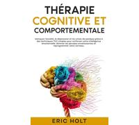 Thérapie cognitive et comportementale: Vainquez l’anxiété, la dépression et les crises de panique grâce à des techniques TCC simples pour renforcer ... de la colère et aux techniques de TCC)