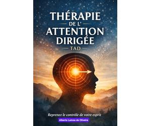 Thérapie de l’Attention Dirigée (TAD) Reprendre le contrôle de son expérience intérieure: Votre réalité psychique se construit là où va votre attention