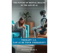 Therapy 2.0. Can AI be Your Therapist ?: The future of mental health in the age of Artificial Intelligence (How AI is Reshaping Life)