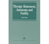 Therapy Abatement, Autonomy and Futility: Ethical Decisions at the Edge of Life (Avebury Series in Philosophy)