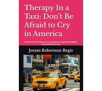Therapy In a Taxi: Don’t Be Afraid to Cry in America: A Guide for Parenting and Counseling through Vulnerability & Unconditional Love