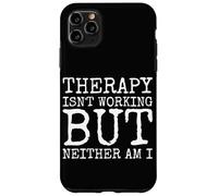 Therapy Isnt Working But Neither Am I Case for iPhone 11 Pro Max