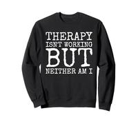 Therapy Isnt Working But Neither Am I Sweatshirt