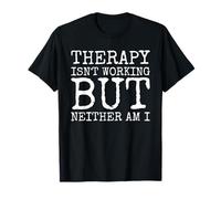 Therapy Isnt Working But Neither Am I T-Shirt