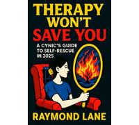 Therapy Won’t Save You: A Cynic’s Guide to Self-Rescue in 2025 - Empower Your Mind: Build Mental Resilience, Overcome Anxiety & Thrive Independently with Real-World Tactics