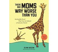 There Are Moms Way Worse Than You: Irrefutable Proof That You Are Indeed a Fantastic Parent