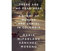 There Are No Dead Here: A Story of Murder and Denial in Colombia