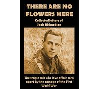 There Are No Flowers Here: Collected Letters of Jack Richardson