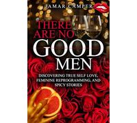 There Are No Good Men: Discovering True Self Love, Feminine, Reprogramming, and Spicy Stories