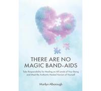 There Are No Magic Band-Aids: Take responsibility for healing on all levels of your being and meet the authentic healed version of yourself