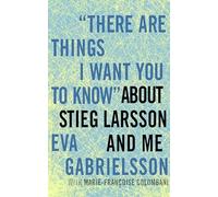 There are Things I Want You to Know"" about Stieg Larsson and me