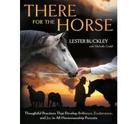 There for the Horse: Thoughtful Practices That Develop Brilliance, Exuberance, and Joy in All Horsemanship Pursuits