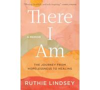 There I Am: The Journey from Hopelessness to Healing: The Journey from Hopelessness to Healing-A Memoir
