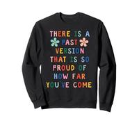 THERE IS A PAST VERSION THAT IS SO PROUD OF HOW FAR YOU’VE Sweatshirt