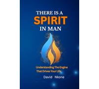 THERE IS A SPIRIT IN MAN: Understanding the Engine That Drives Focus, Energy, and Direction in Your Life (THE SPIRIT IN MAN)