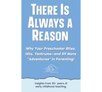 There Is Always a Reason: Why Your Preschooler Bites, Hits, Tantrums-and 59 More Adventures in Parenting!