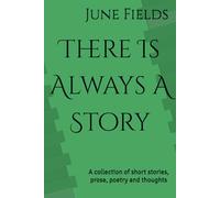 There Is Always A Story: A collection of short stories, prose, poetry and thoughts
