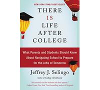 There Is Life After College: What Parents and Students Should Know about Navigating School to Prepare for the Jobs of Tomorrow