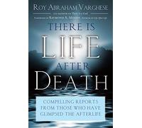 There Is Life After Death: Compelling Reports from Those Who Have Glimpsed the Afterlife