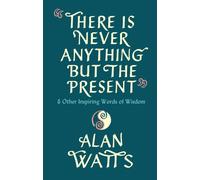 There Is Never Anything But The Present : & Other Inspiring Words of Wisdom