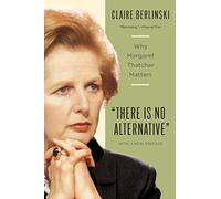 There is No Alternative: Why Margaret Thatcher Matters