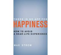 There Is No App for Happiness: How to Avoid a Near-Life Experience