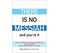 There Is No Messiah-and You're It: The Stunning Transformation of Judaism's Most Provocative Idea