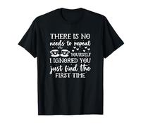 There is No Needs to Repeat Yourself I Ignored You Just Find T-Shirt