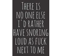 There Is No One Else I'd Rather Have Snoring Loud As Fuck Next To Me: A funny lined notebook journal gift For him and her , size 6x9 inches, fun present, good for writing dairies and journaling