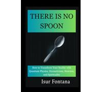 THERE IS NO SPOON: How to Transform Your Reality with Quantum Physics, Hermeticism, Stoicism, and Spirituality