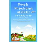 There is no such thing as Colic!: Parenting Pearls On Avoiding Obesity and Raising Happy, Healthy, Successful Kids.