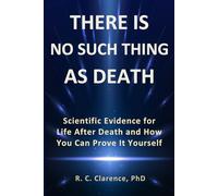 THERE IS NO SUCH THING AS DEATH: Scientific Evidence for Life After Death and How You Can Prove It Yourself