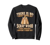There Is No Such Thing As Scrap Wood - Woodworking Carpenter Sweatshirt