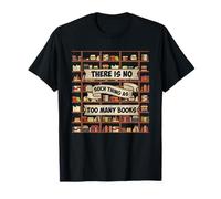 There Is No Such Thing As Too Many Books - Funny Book Lover T-Shirt